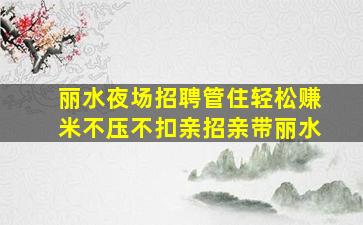 丽水夜场招聘管住轻松赚米不压不扣亲招亲带丽水